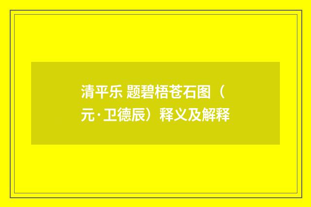 清平乐 题碧梧苍石图（元·卫德辰）释义及解释