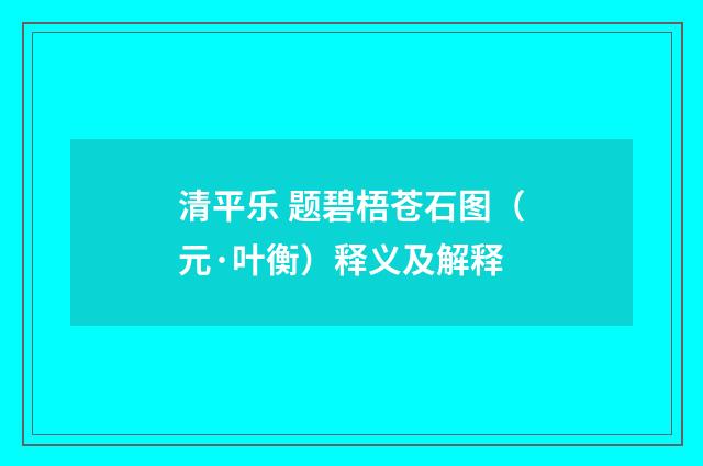 清平乐 题碧梧苍石图（元·叶衡）释义及解释