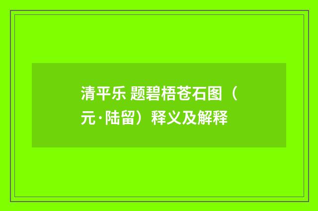 清平乐 题碧梧苍石图（元·陆留）释义及解释