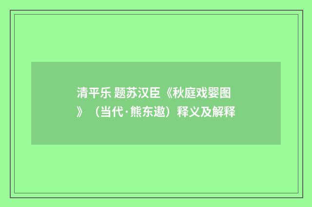 清平乐 题苏汉臣《秋庭戏婴图》（当代·熊东遨）释义及解释