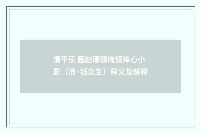 清平乐 题赵珊珊掩镜捧心小影（清·钱念生）释义及解释