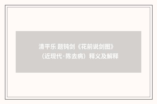 清平乐 题钝剑《花前说剑图》（近现代·陈去病）释义及解释