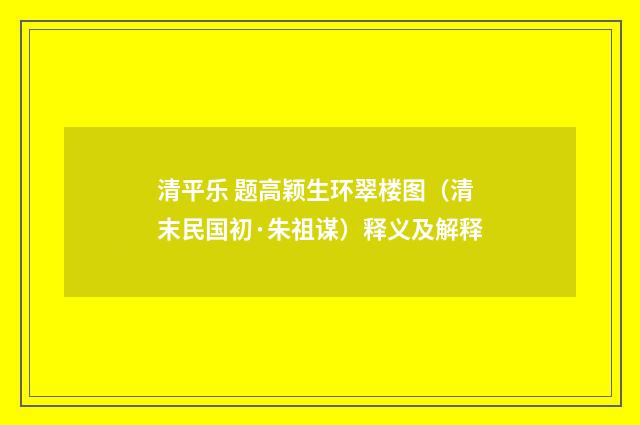 清平乐 题高颖生环翠楼图（清末民国初·朱祖谋）释义及解释