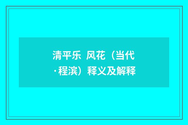清平乐 风花（当代·程滨）释义及解释