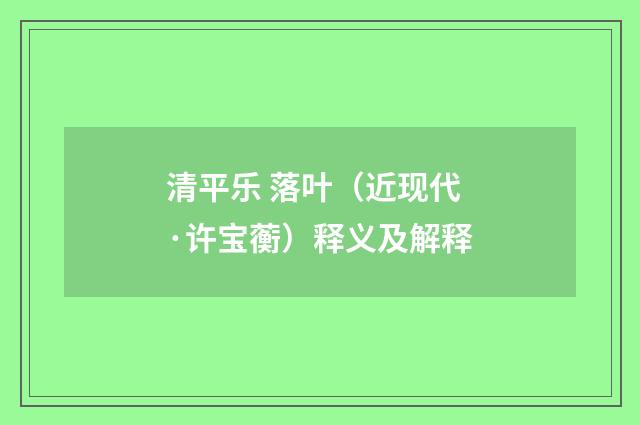 清平乐 落叶（近现代·许宝蘅）释义及解释