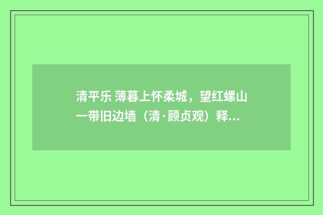 清平乐 薄暮上怀柔城，望红螺山一带旧边墙（清·顾贞观）释义及解释