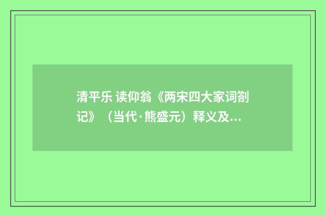 清平乐 读仰翁《两宋四大家词劄记》（当代·熊盛元）释义及解释