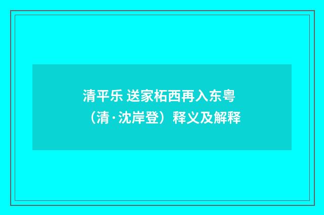 清平乐 送家柘西再入东粤（清·沈岸登）释义及解释
