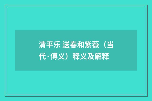 清平乐 送春和紫薇（当代·傅义）释义及解释