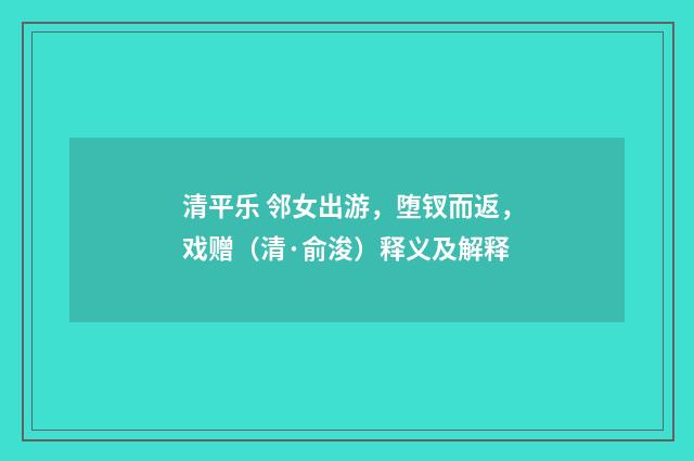 清平乐 邻女出游，堕钗而返，戏赠（清·俞浚）释义及解释
