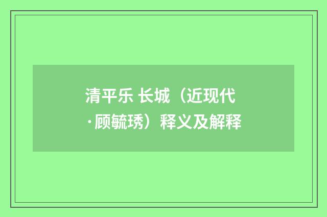 清平乐 长城（近现代·顾毓琇）释义及解释