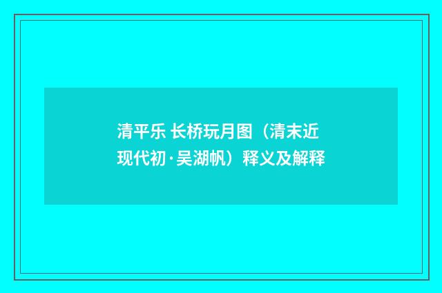 清平乐 长桥玩月图（清末近现代初·吴湖帆）释义及解释