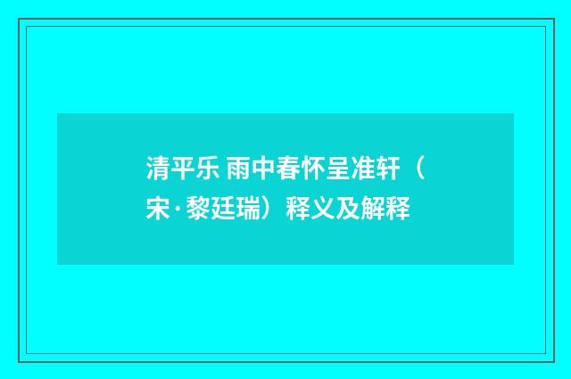 清平乐 雨中春怀呈准轩（宋·黎廷瑞）释义及解释
