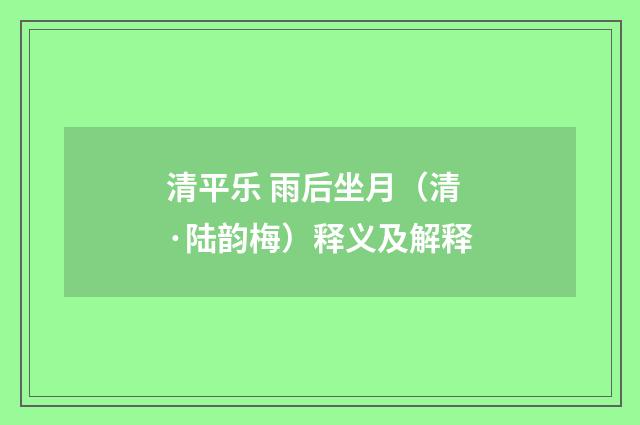 清平乐 雨后坐月（清·陆韵梅）释义及解释