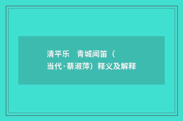 清平乐 青城闻笛（当代·蔡淑萍）释义及解释