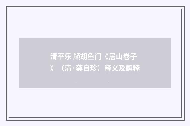 清平乐 頠胡鱼门《居山卷子》（清·龚自珍）释义及解释