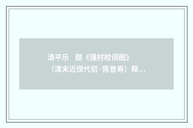 清平乐 题《彊村校词图》（清末近现代初·陈曾寿）释义及解释