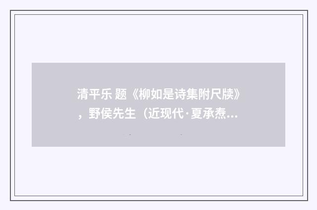 清平乐 题《柳如是诗集附尺牍》，野侯先生（近现代·夏承焘）释义及解释
