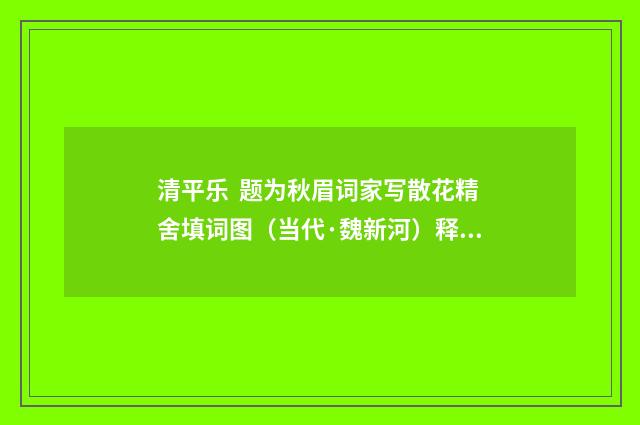清平乐 题为秋眉词家写散花精舍填词图（当代·魏新河）释义及解释