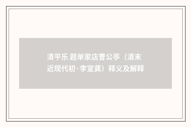 清平乐 题单家店曹公亭（清末近现代初·李宣龚）释义及解释