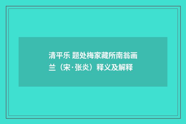 清平乐 题处梅家藏所南翁画兰（宋·张炎）释义及解释