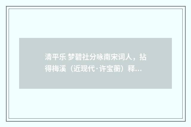 清平乐 梦碧社分咏南宋词人，拈得梅溪（近现代·许宝蘅）释义及解释