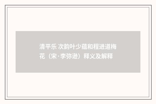 清平乐 次韵叶少蕴和程进道梅花（宋·李弥逊）释义及解释