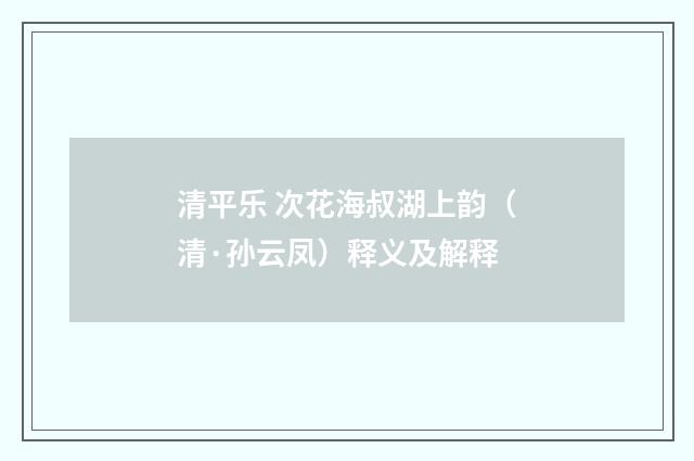 清平乐 次花海叔湖上韵（清·孙云凤）释义及解释