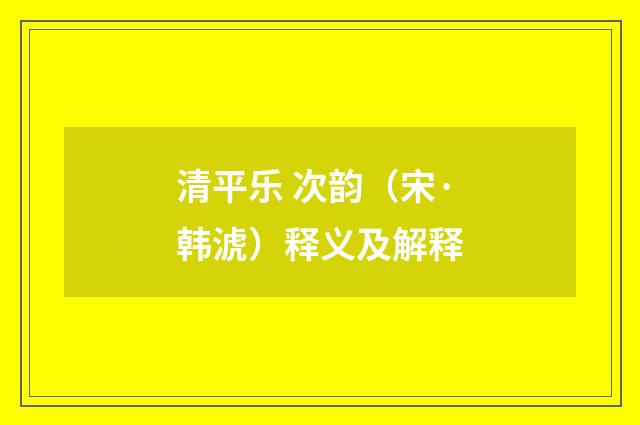 清平乐 次韵（宋·韩淲）释义及解释