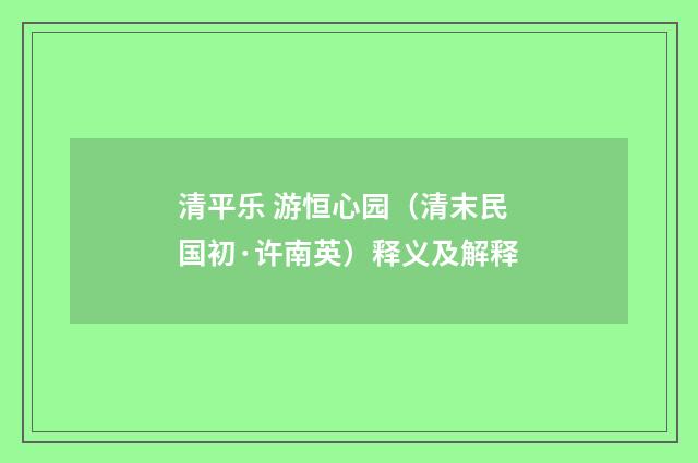 清平乐 游恒心园（清末民国初·许南英）释义及解释