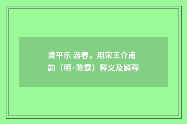 清平乐 游春，用宋王介甫韵（明·陈霆）释义及解释