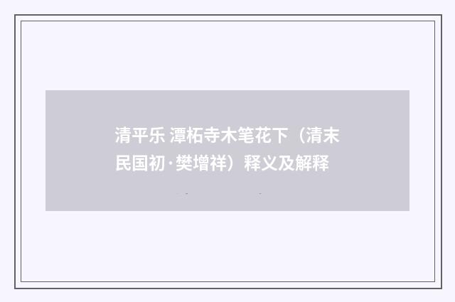 清平乐 潭柘寺木笔花下（清末民国初·樊增祥）释义及解释