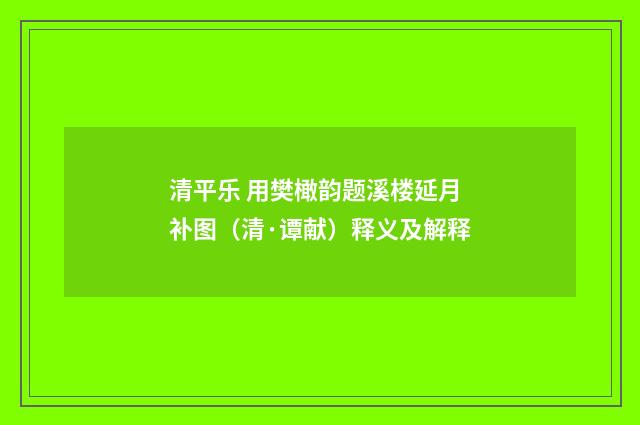 清平乐 用樊橄韵题溪楼延月补图（清·谭献）释义及解释