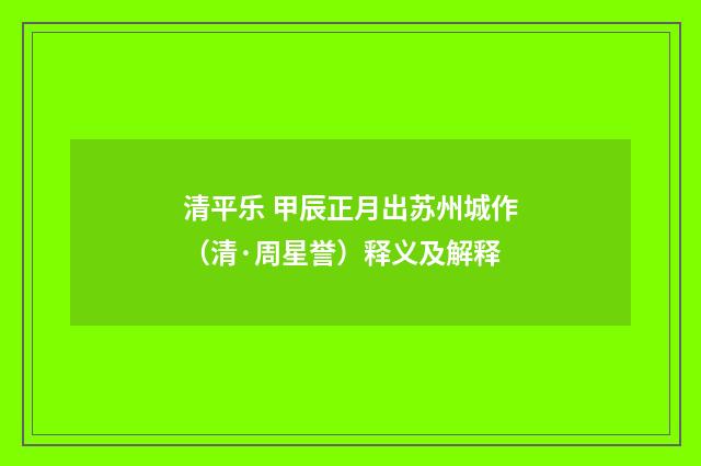清平乐 甲辰正月出苏州城作（清·周星誉）释义及解释
