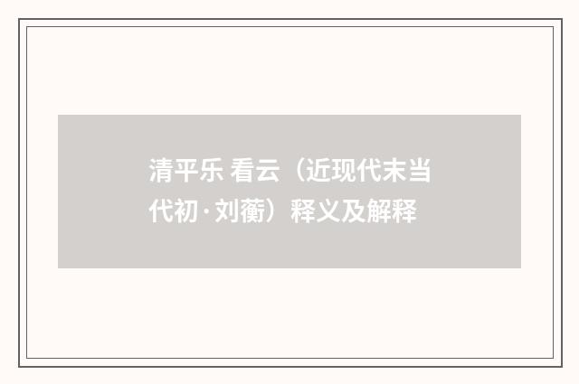 清平乐 看云（近现代末当代初·刘蘅）释义及解释