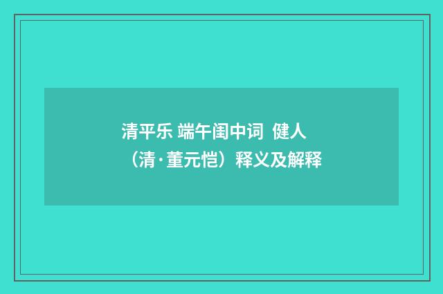 清平乐 端午闺中词 健人（清·董元恺）释义及解释