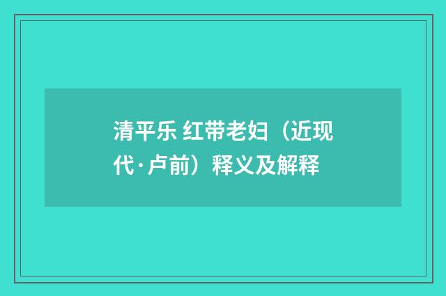 清平乐 红带老妇（近现代·卢前）释义及解释