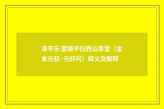 清平乐 罢镇平归西山草堂（金末元初·元好问）释义及解释