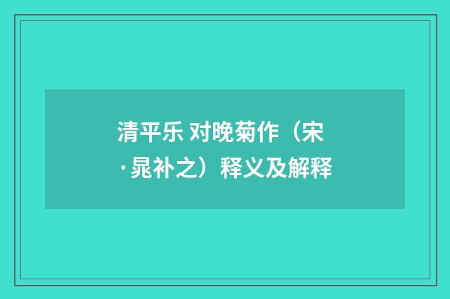 清平乐 对晚菊作（宋·晁补之）释义及解释