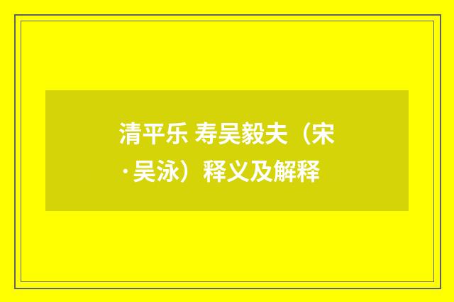 清平乐 寿吴毅夫（宋·吴泳）释义及解释
