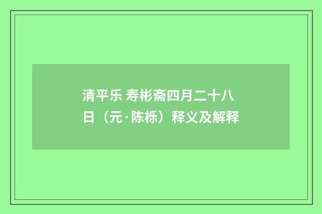 清平乐 寿彬斋四月二十八日（元·陈栎）释义及解释