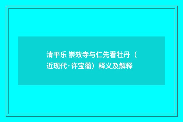清平乐 崇效寺与仁先看牡丹（近现代·许宝蘅）释义及解释