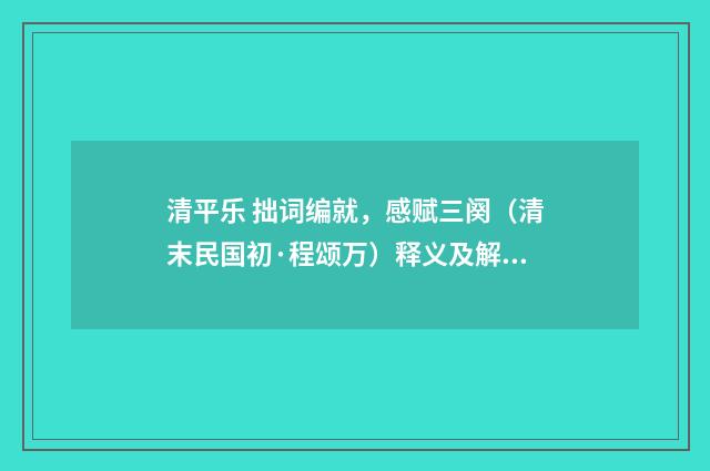 清平乐 拙词编就，感赋三阕（清末民国初·程颂万）释义及解释