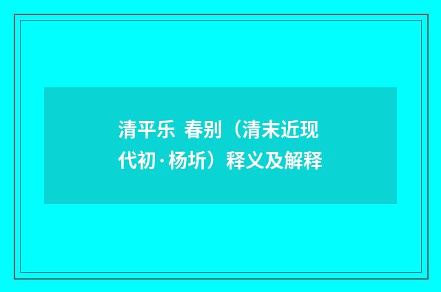 清平乐 春别（清末近现代初·杨圻）释义及解释