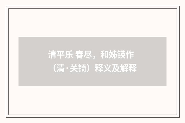 清平乐 春尽，和姊锳作（清·关锜）释义及解释