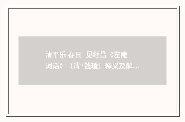 清平乐 春日 见继昌《左庵词话》（清·钱瑗）释义及解释