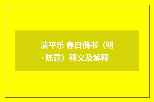 清平乐 春日偶书（明·陈霆）释义及解释