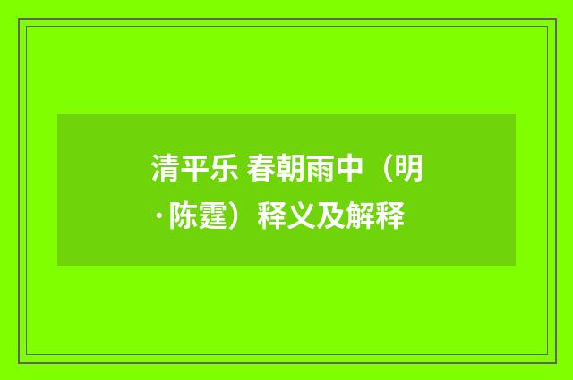 清平乐 春朝雨中（明·陈霆）释义及解释