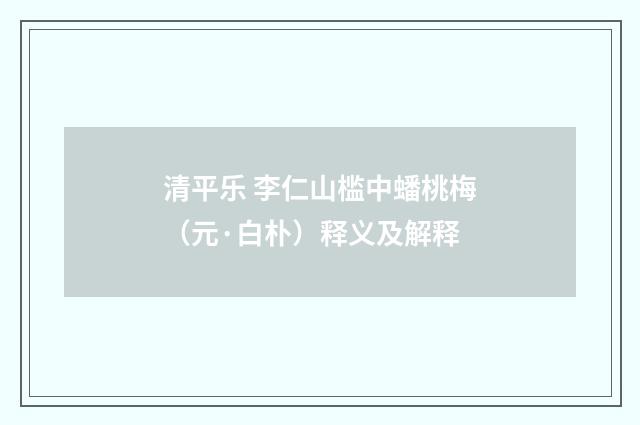 清平乐 李仁山槛中蟠桃梅（元·白朴）释义及解释