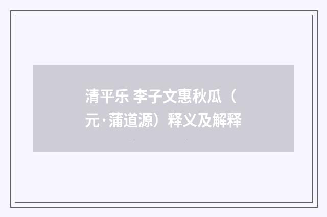 清平乐 李子文惠秋瓜（元·蒲道源）释义及解释